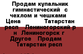 Продам купальник гимнастический, с чехлом и чешками › Цена ­ 3 500 - Татарстан респ., Лениногорский р-н, Лениногорск г. Другое » Продам   . Татарстан респ.